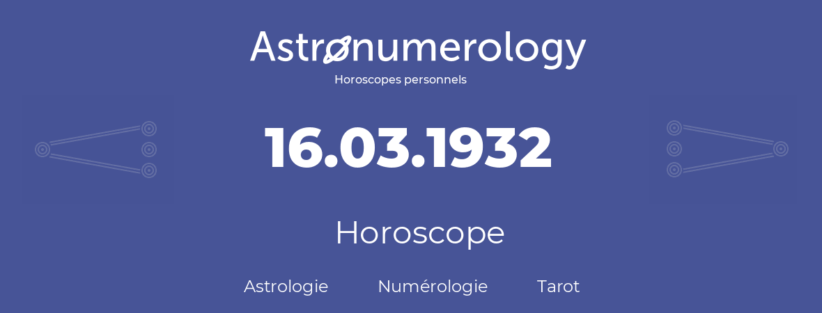 Horoscope pour anniversaire (jour de naissance): 16.03.1932 (16 Mars 1932)