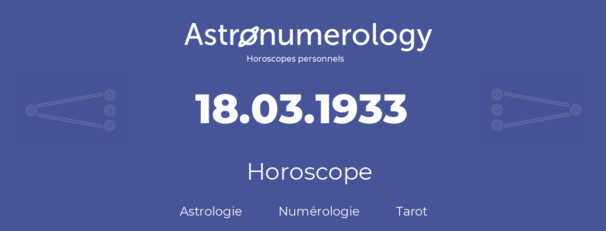 Horoscope pour anniversaire (jour de naissance): 18.03.1933 (18 Mars 1933)