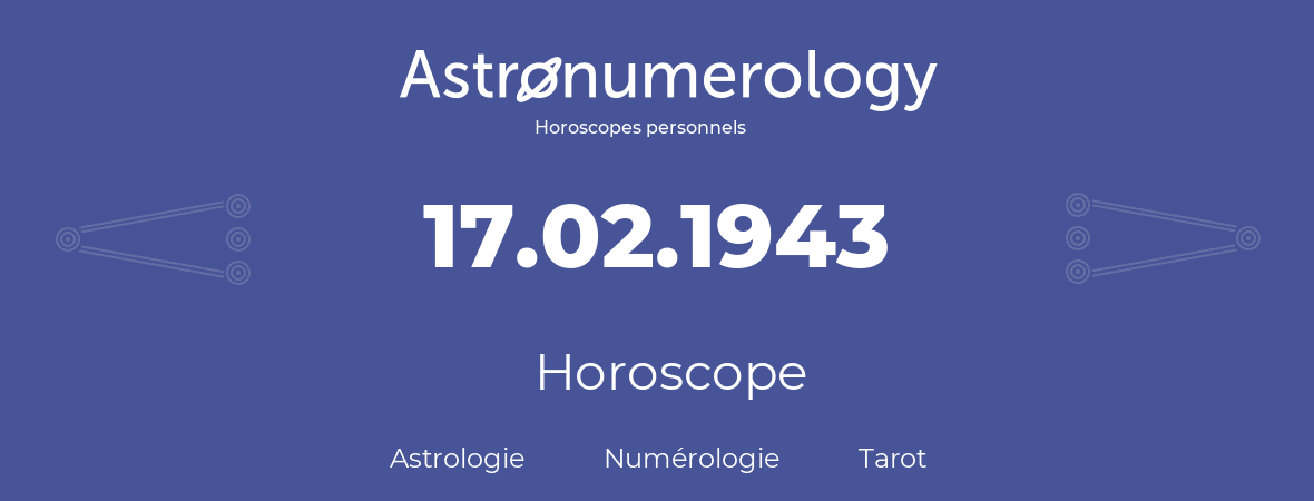 Horoscope pour anniversaire (jour de naissance): 17.02.1943 (17 Février 1943)