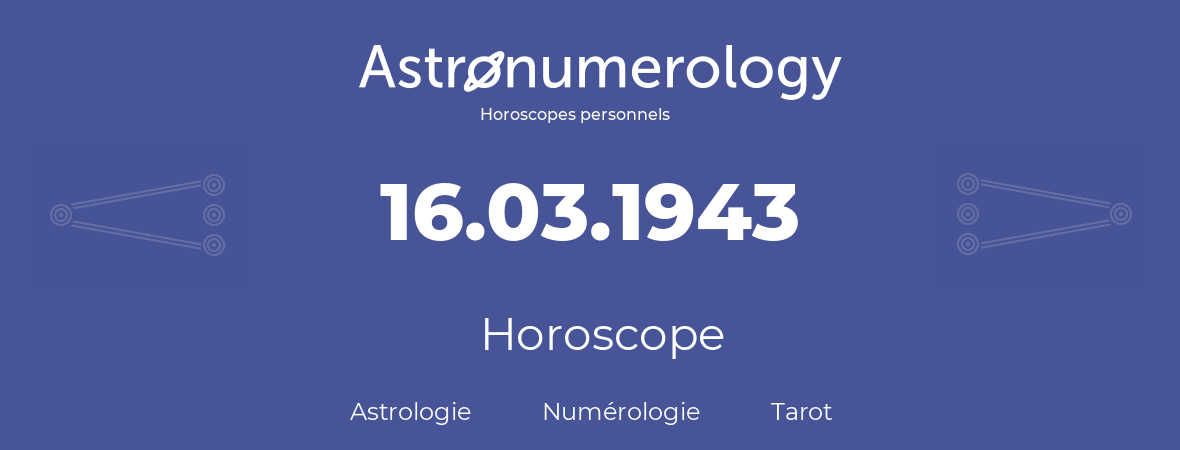 Horoscope pour anniversaire (jour de naissance): 16.03.1943 (16 Mars 1943)
