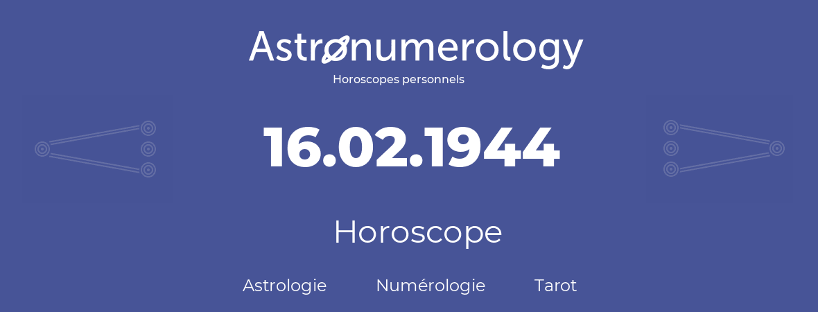 Horoscope pour anniversaire (jour de naissance): 16.02.1944 (16 Février 1944)