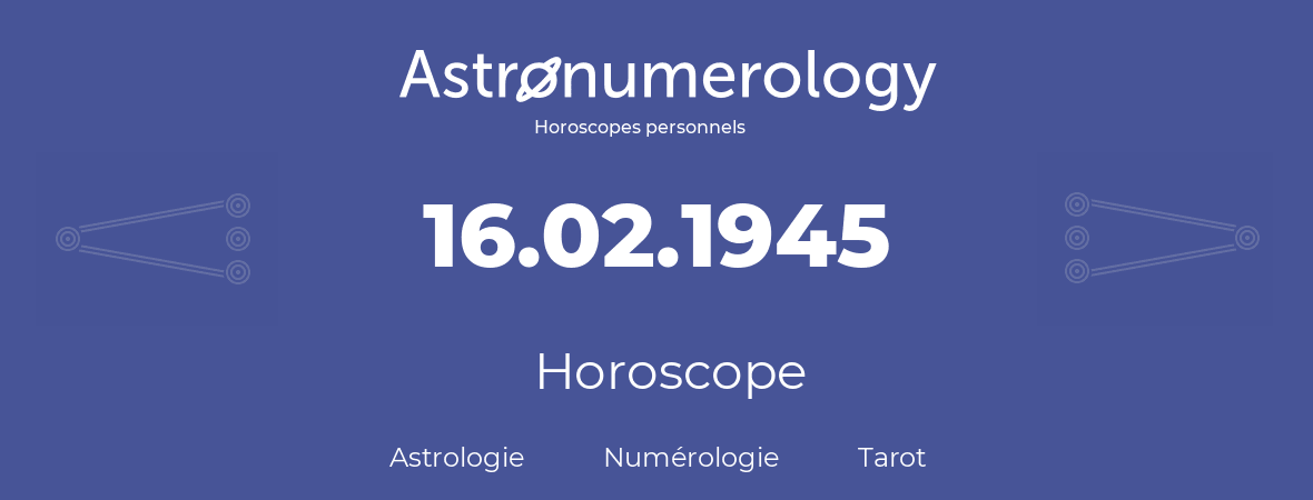 Horoscope pour anniversaire (jour de naissance): 16.02.1945 (16 Février 1945)