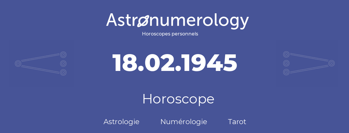 Horoscope pour anniversaire (jour de naissance): 18.02.1945 (18 Février 1945)