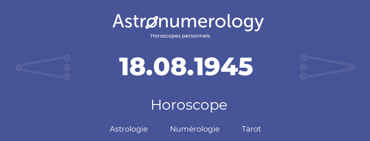 Horoscope pour anniversaire (jour de naissance): 18.08.1945 (18 Août 1945)