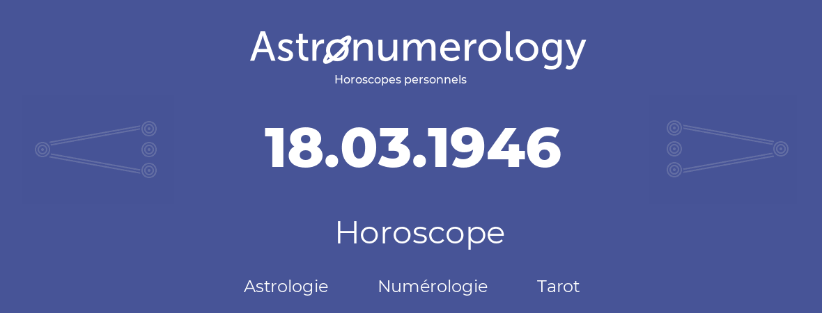 Horoscope pour anniversaire (jour de naissance): 18.03.1946 (18 Mars 1946)