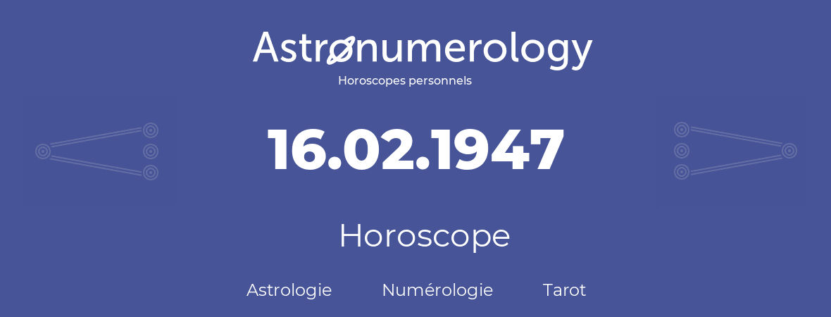 Horoscope pour anniversaire (jour de naissance): 16.02.1947 (16 Février 1947)