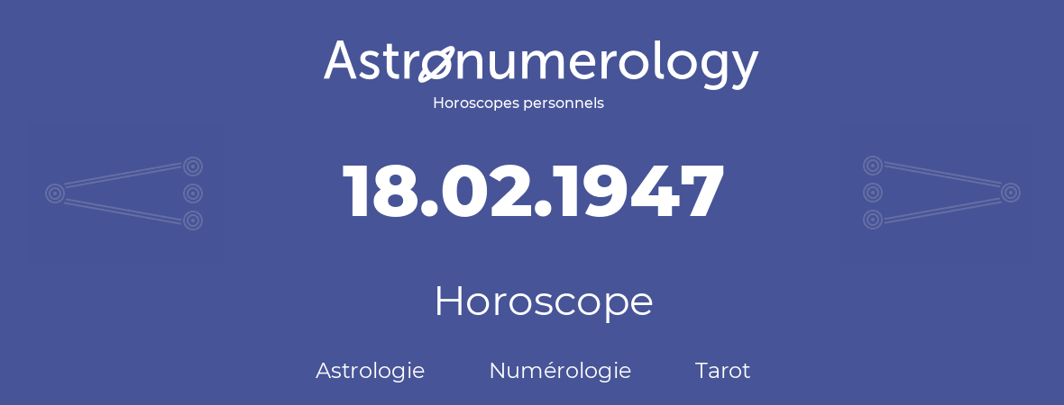 Horoscope pour anniversaire (jour de naissance): 18.02.1947 (18 Février 1947)