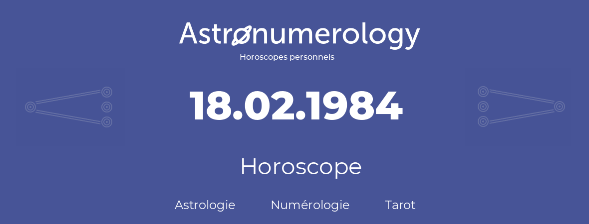 Horoscope pour anniversaire (jour de naissance): 18.02.1984 (18 Février 1984)