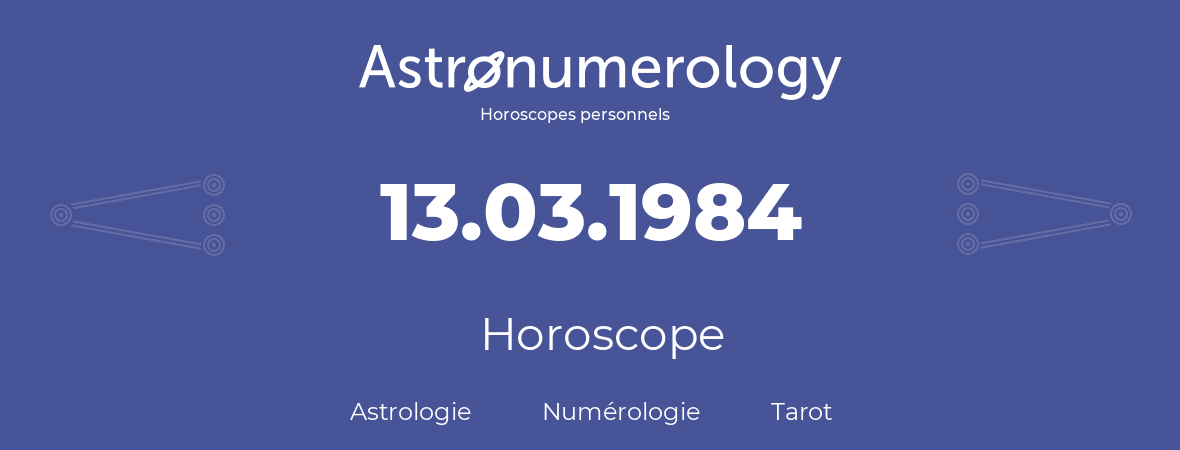Horoscope pour anniversaire (jour de naissance): 13.03.1984 (13 Mars 1984)