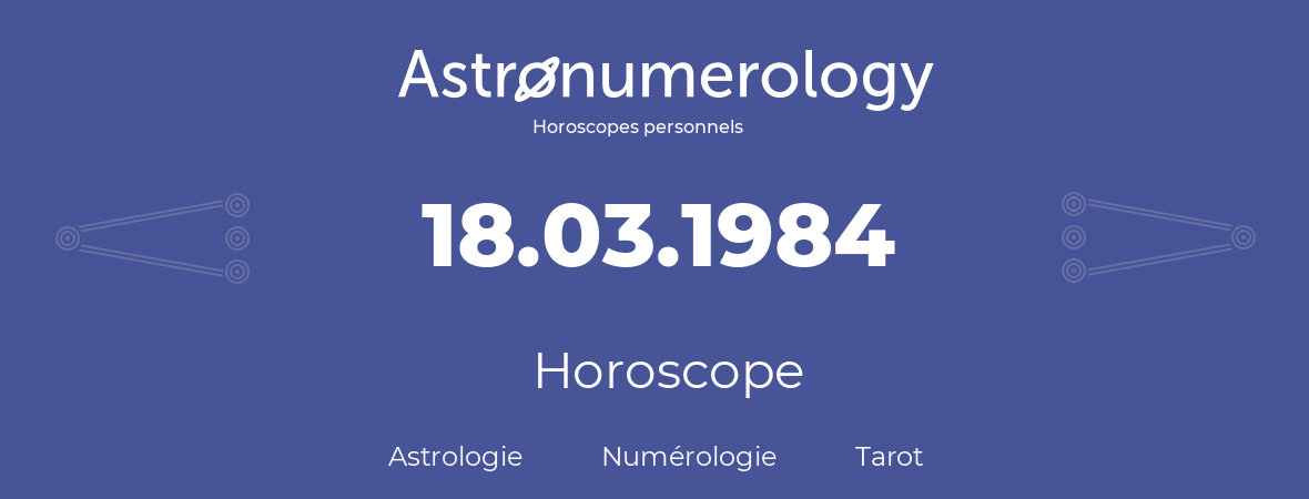 Horoscope pour anniversaire (jour de naissance): 18.03.1984 (18 Mars 1984)