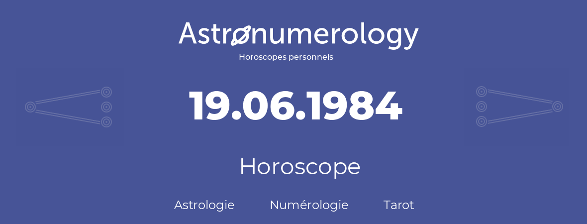 Horoscope pour anniversaire (jour de naissance): 19.06.1984 (19 Juin 1984)