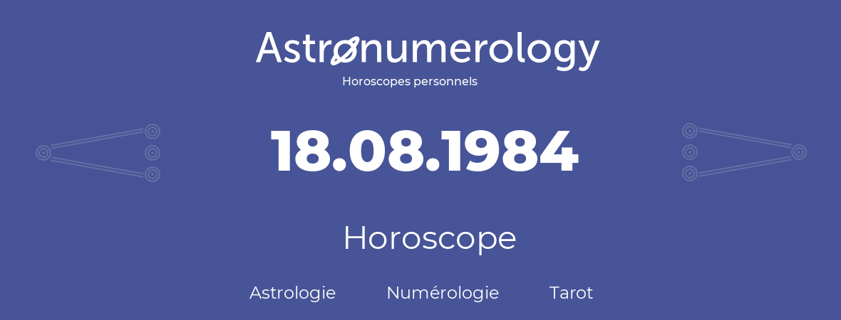 Horoscope pour anniversaire (jour de naissance): 18.08.1984 (18 Août 1984)
