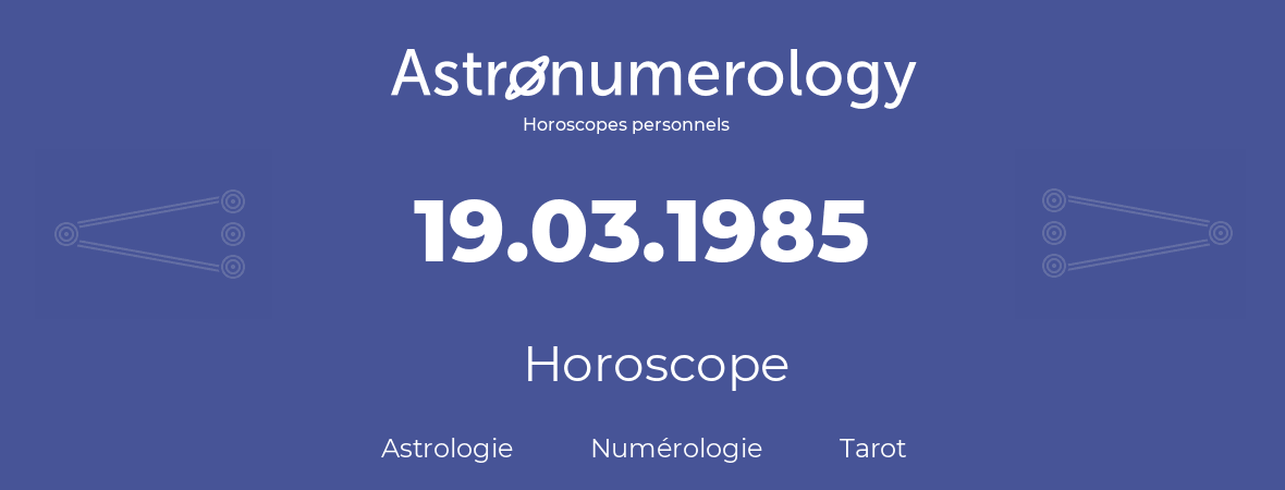 Horoscope pour anniversaire (jour de naissance): 19.03.1985 (19 Mars 1985)