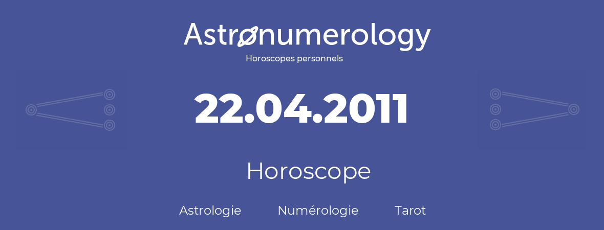 Horoscope pour anniversaire (jour de naissance): 22.04.2011 (22 Avril 2011)