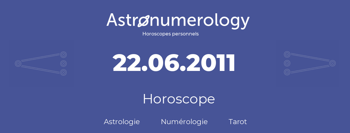 Horoscope pour anniversaire (jour de naissance): 22.06.2011 (22 Juin 2011)