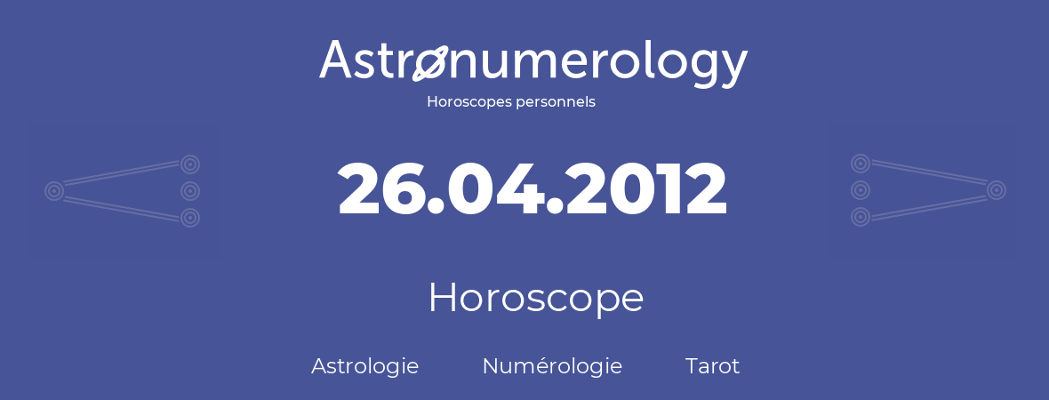Horoscope pour anniversaire (jour de naissance): 26.04.2012 (26 Avril 2012)