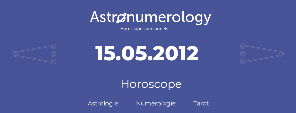 Horoscope pour anniversaire (jour de naissance): 15.05.2012 (15 Mai 2012)