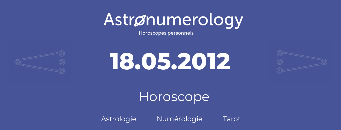 Horoscope pour anniversaire (jour de naissance): 18.05.2012 (18 Mai 2012)