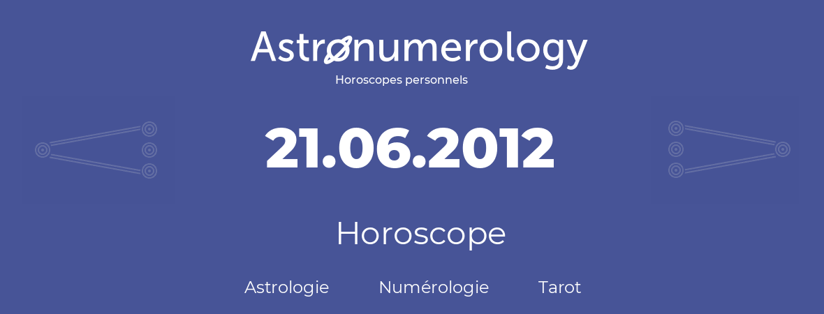 Horoscope pour anniversaire (jour de naissance): 21.06.2012 (21 Juin 2012)