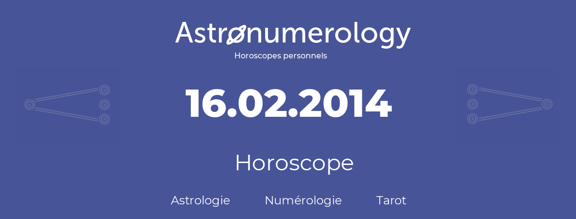 Horoscope pour anniversaire (jour de naissance): 16.02.2014 (16 Février 2014)