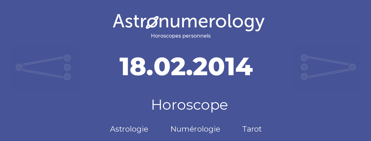 Horoscope pour anniversaire (jour de naissance): 18.02.2014 (18 Février 2014)