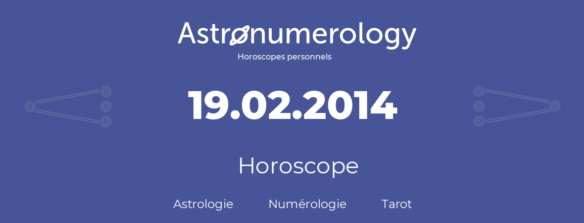 Horoscope pour anniversaire (jour de naissance): 19.02.2014 (19 Février 2014)