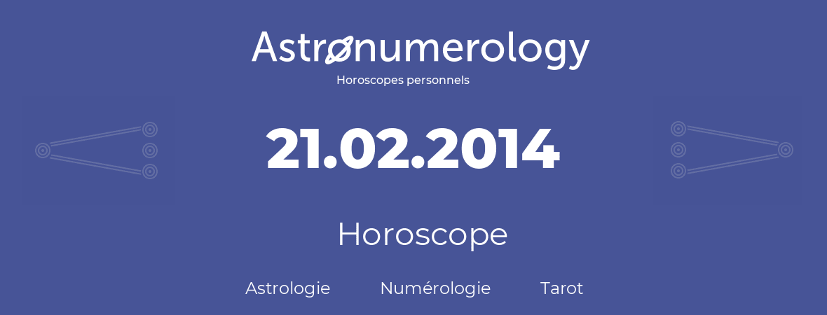 Horoscope pour anniversaire (jour de naissance): 21.02.2014 (21 Février 2014)
