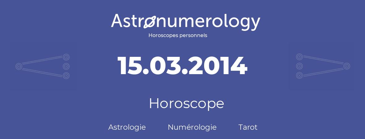Horoscope pour anniversaire (jour de naissance): 15.03.2014 (15 Mars 2014)
