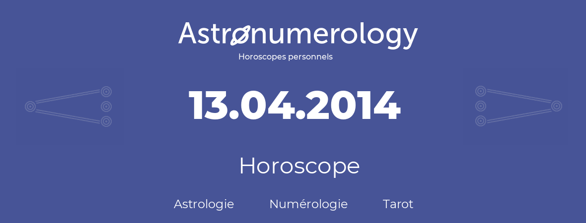 Horoscope pour anniversaire (jour de naissance): 13.04.2014 (13 Avril 2014)