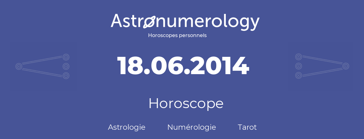 Horoscope pour anniversaire (jour de naissance): 18.06.2014 (18 Juin 2014)