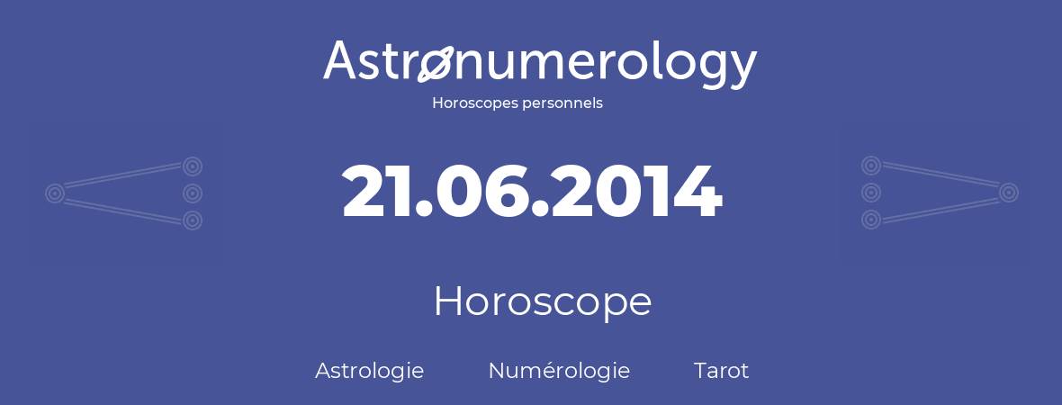 Horoscope pour anniversaire (jour de naissance): 21.06.2014 (21 Juin 2014)