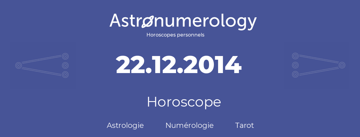 Horoscope pour anniversaire (jour de naissance): 22.12.2014 (22 Décembre 2014)