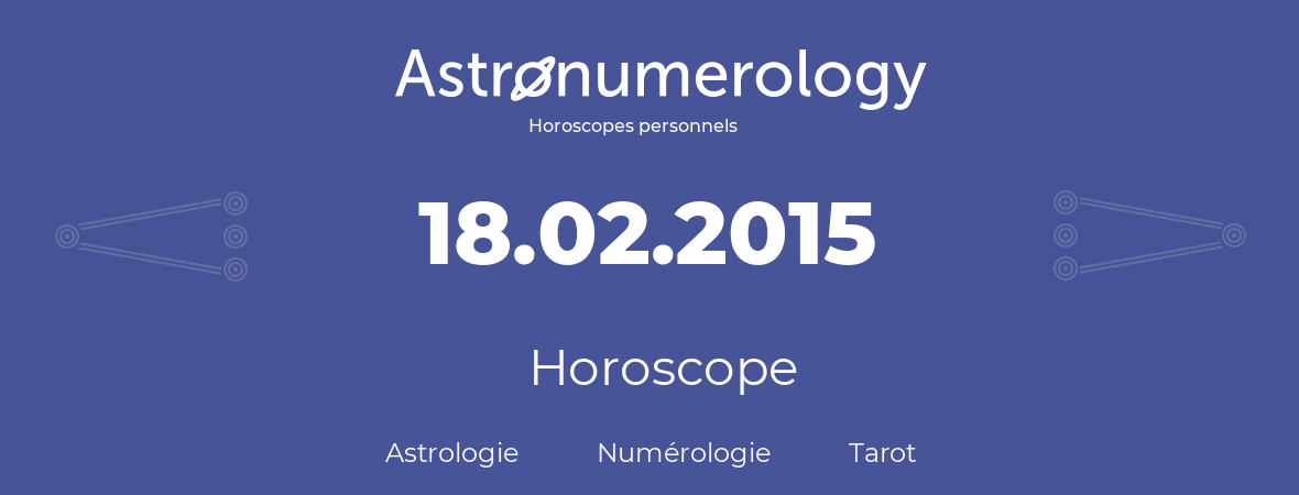 Horoscope pour anniversaire (jour de naissance): 18.02.2015 (18 Février 2015)
