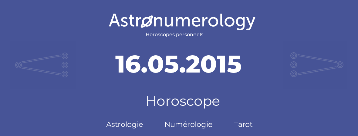 Horoscope pour anniversaire (jour de naissance): 16.05.2015 (16 Mai 2015)