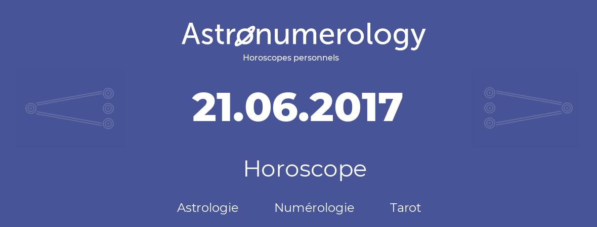 Horoscope pour anniversaire (jour de naissance): 21.06.2017 (21 Juin 2017)