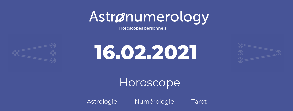 Horoscope pour anniversaire (jour de naissance): 16.02.2021 (16 Février 2021)