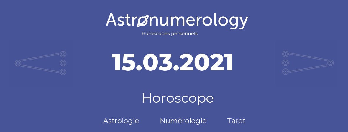 Horoscope pour anniversaire (jour de naissance): 15.03.2021 (15 Mars 2021)