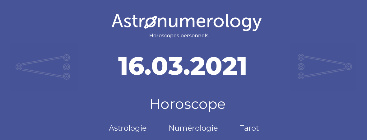 Horoscope pour anniversaire (jour de naissance): 16.03.2021 (16 Mars 2021)