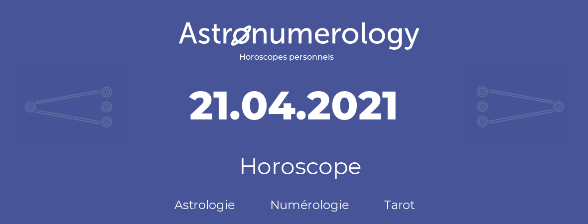 Horoscope pour anniversaire (jour de naissance): 21.04.2021 (21 Avril 2021)