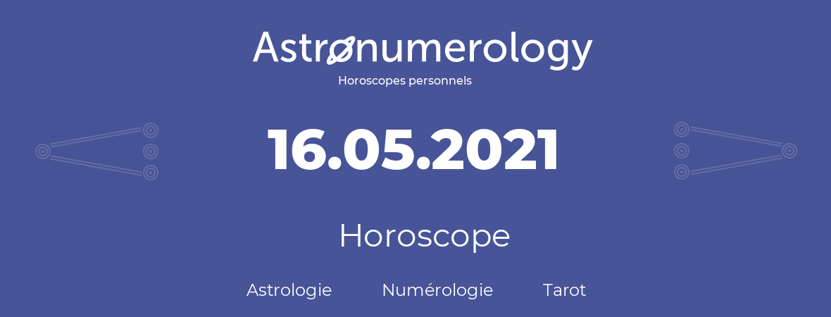 Horoscope pour anniversaire (jour de naissance): 16.05.2021 (16 Mai 2021)