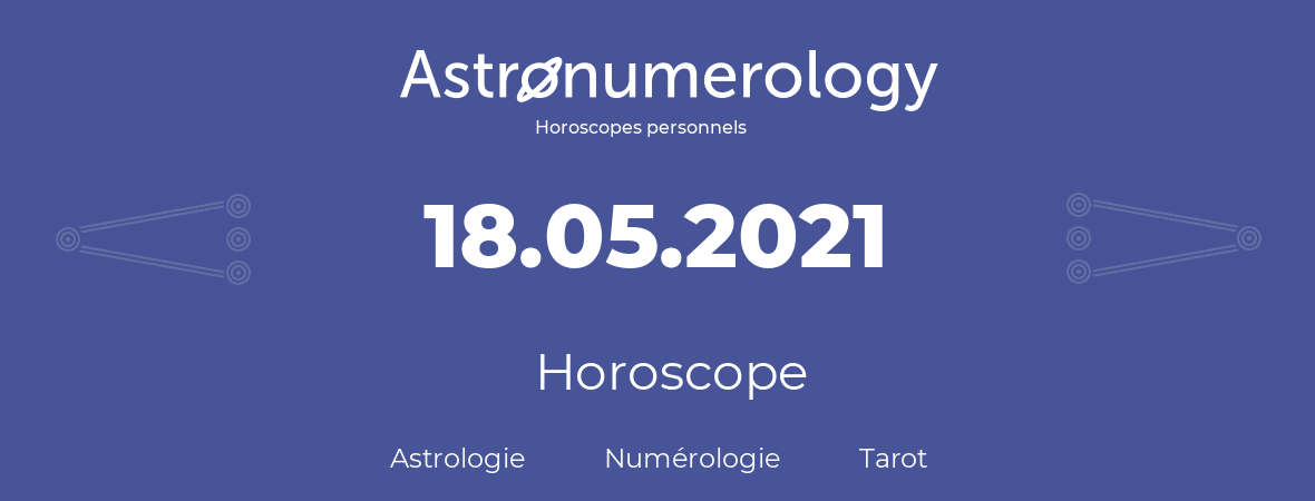 Horoscope pour anniversaire (jour de naissance): 18.05.2021 (18 Mai 2021)