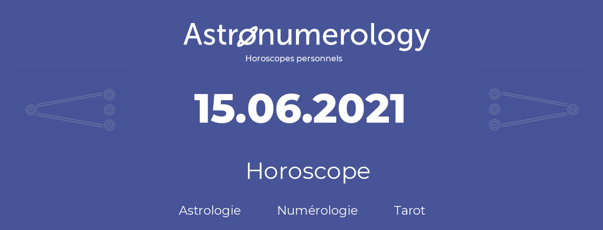 Horoscope pour anniversaire (jour de naissance): 15.06.2021 (15 Juin 2021)
