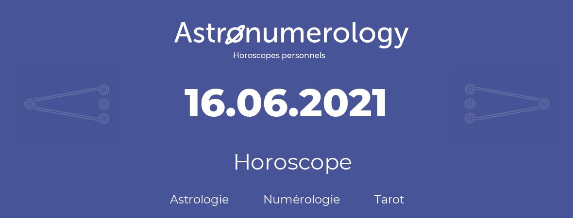 Horoscope pour anniversaire (jour de naissance): 16.06.2021 (16 Juin 2021)