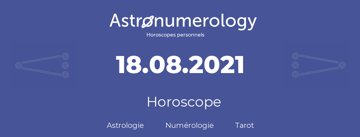 Horoscope pour anniversaire (jour de naissance): 18.08.2021 (18 Août 2021)
