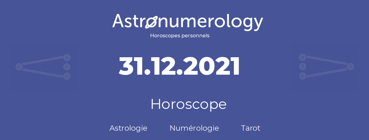 Horoscope pour anniversaire (jour de naissance): 31.12.2021 (31 Décembre 2021)