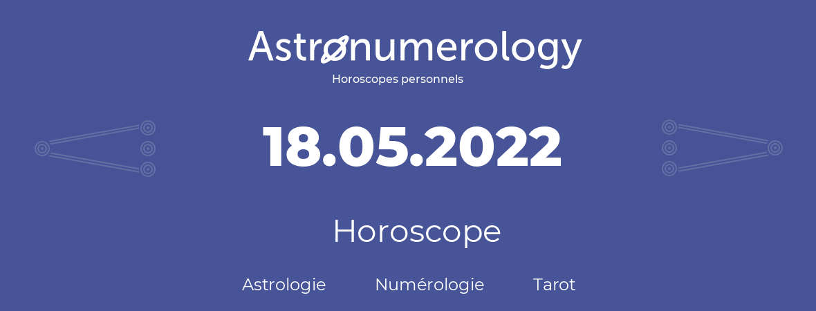 Horoscope pour anniversaire (jour de naissance): 18.05.2022 (18 Mai 2022)