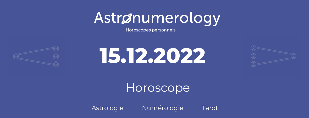 Horoscope pour anniversaire (jour de naissance): 15.12.2022 (15 Décembre 2022)