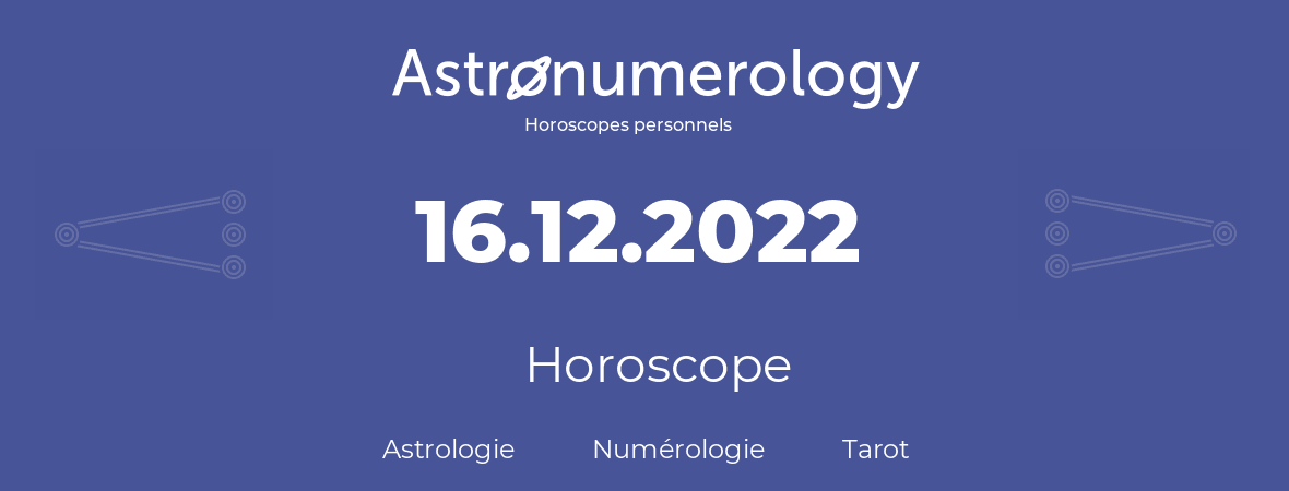 Horoscope pour anniversaire (jour de naissance): 16.12.2022 (16 Décembre 2022)