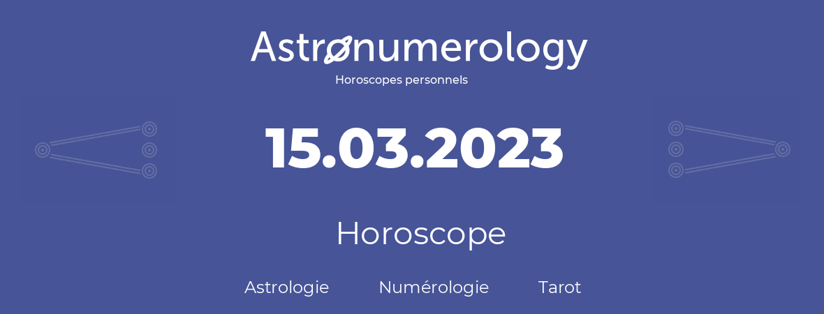 Horoscope pour anniversaire (jour de naissance): 15.03.2023 (15 Mars 2023)