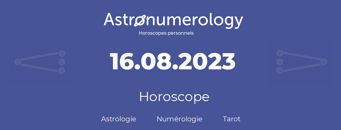 Horoscope pour anniversaire (jour de naissance): 16.08.2023 (16 Août 2023)